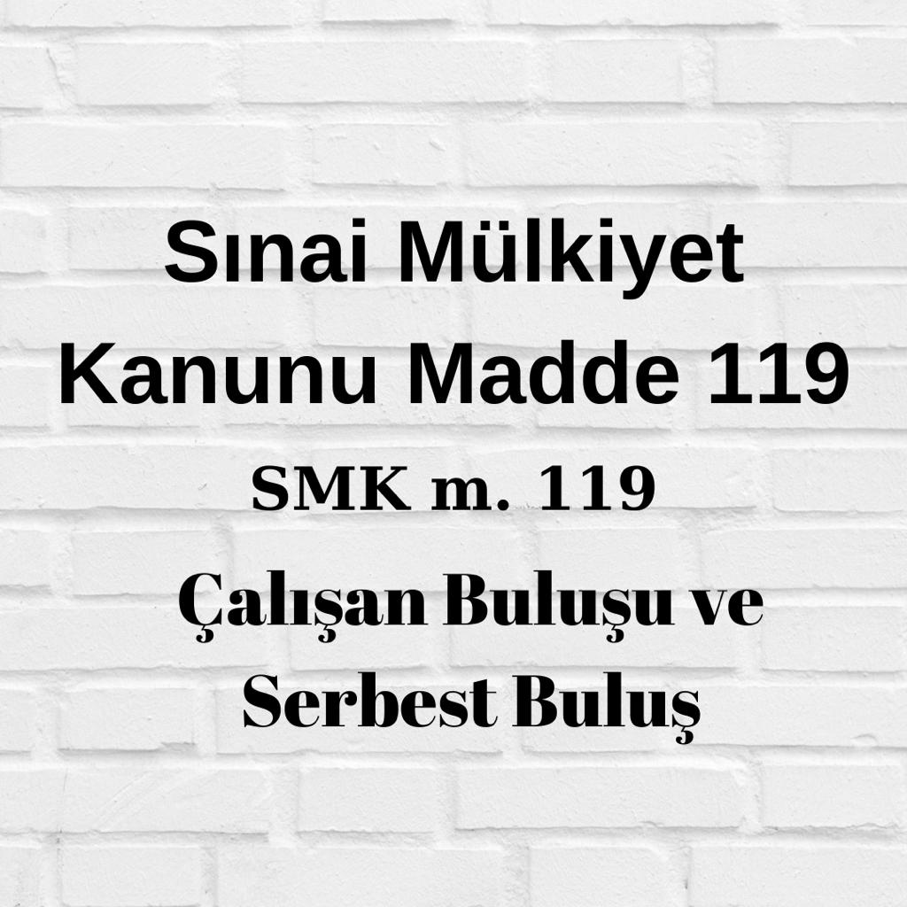 SMK 119 Sınai Mülkiyet Kanunu madde 119 çalışan buluşu serbest buluş