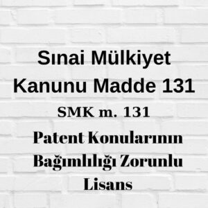 Sınai Mülkiyet Kanununun 131. maddesi SMK 131 patent zorunlu lisans