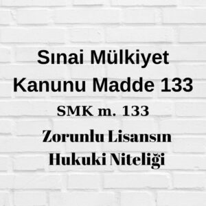 SMK 133 Sınai Mülkiyet Kanunu 133 zorunlu lisans