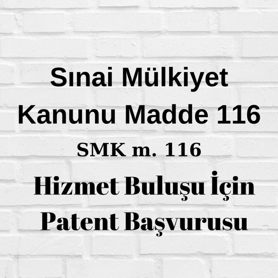 hizmet buluşu patent başvurusu çalışan buluşu patent başvurusu Sınai Mülkiyet Kanununun 116. maddesi SMK 116 çalışan buluşu