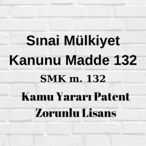 SMK 132 Sınai Mülkiyet Kanunu madde 132 Kamu yararı zorunlu lisans