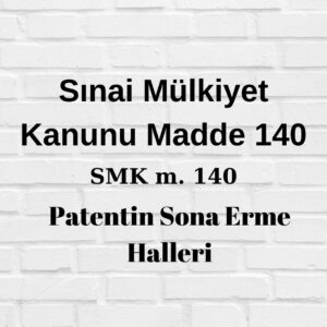 SMK 140 Sınai Mülkiyet Kanunu 140 patentin sona erme halleri patent feragat patent vazgeçme patent hükümsüzlük