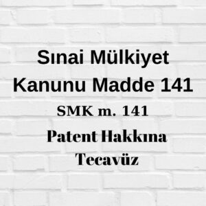 SMK 141 Sınai Mülkiyet Kanunu 141 SMK patent hakkına tecavüz patent tecavüz davası patent tecavüzü davası