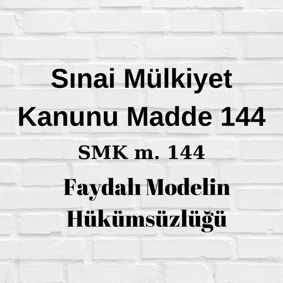 SMK 144 Sınai Mülkiyet Kanunu 144 6769 144 Faydalı model hükümsüzlüğü