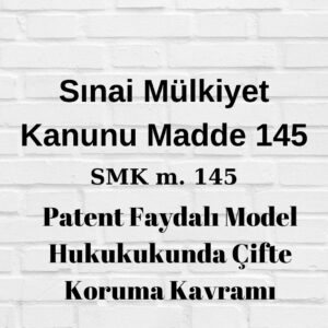 SMK 145 Sınai Mülkiyet Kanunu 145 patent faydalı model çifte koruma patent hakkındaki hükümler faydalı modele de uygulanır aynı buluş hakkında hem patent hem faydalı model verilemez