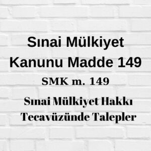 SMK 149 Sınai Mülkiyet Kanunu 149 marka ihlali patent ihlali faydalı model ihlali tasarım ihlali