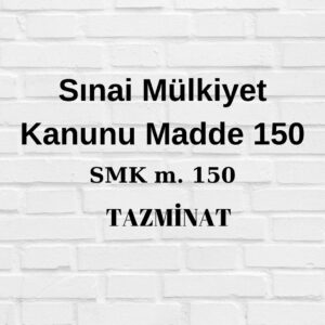 SMK 150 Sınai Mülkiyet Kanunu 150 patent tazminat faydalı model tazminat tasarım tazminat marka tazminat
