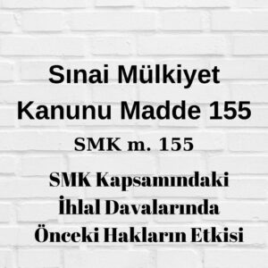 SMK 155 Sınai Mülkiyet Kanunu 155 önceki hakların etkisi SMK 155 önceki haklar SMK 155 önceki patent SMK 155 önceki marka