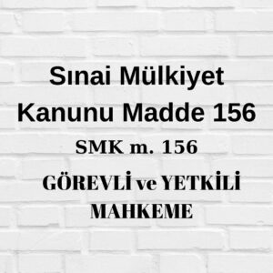 sınai mülkiyet kanunu SMK sınai mülkiyet kanunu 156 SMK 156 görevli mahkeme yetkili mahkeme