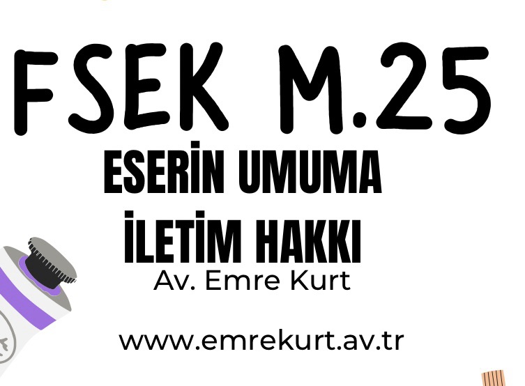 Fikir ve Sanat Eserleri Kanunu(FSEK) Madde 25 UMUMA İLETİM HAKKI