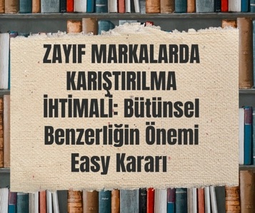 Zayıf Ayırt Ediciliğe Sahip Markalarda Karıştırılma İhtimali: Bütünsel Benzerliğin Önemi