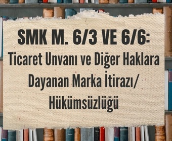 Ticaret Unvanı ve Diğer Haklara Dayalı Marka İtirazı: SMK m. 6/3 ve 6/6 Kılavuzu