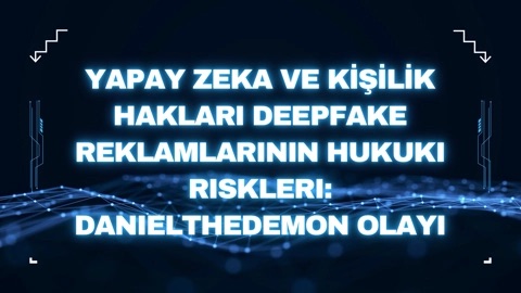 Yapay Zekâ ve Kişilik Hakları: Deepfake Reklamların Hukuki Riskleri: DanieltheDemon Olayı