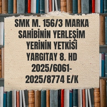 Yargıtay 5. HD, 2025/6061 E., 2025/8774 K. – SMK m.156/3 Uyarınca “Marka Sahibi Davacı”nın Yerleşim Yeri Yetkisi