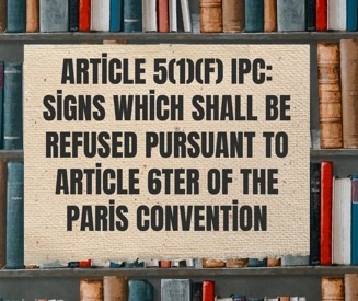 Article 5(1)(f) IPC: Signs Which Shall Be Refused Pursuant to Article 6ter of the Paris Convention