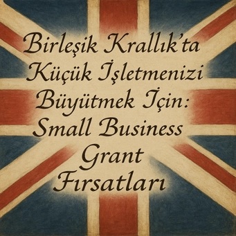Birleşik Krallık’ta Küçük İşletmenizi Büyütmek İçin: Small Business Grant Fırsatları