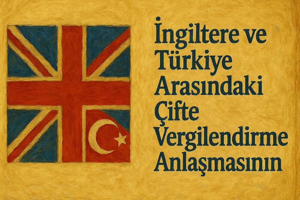 İngiltere ve Türkiye Arasındaki Çifte Vergilendirme Anlaşmasının Kapsamı